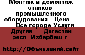 Монтаж и демонтаж станков, промышленного оборудования › Цена ­ 5 000 - Все города Услуги » Другие   . Дагестан респ.,Избербаш г.